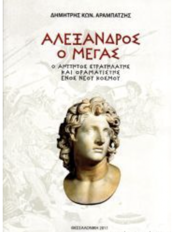 ΑΛΕΞΑΝΔΡΟΣ Ο ΜΕΓΑΣ - Ο ΑΗΤΤΗΤΟΣ ΣΤΡΑΤΗΛΑΤΗΣ ΚΑΙ ΟΡΑΜΑΤΙΣΤΗΣ ΕΝΟΣ ΝΕΟΥ ΚΟΣΜΟΥ